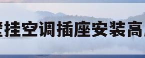 壁挂空调插座安装高度(壁挂空调插座安装高度要求)