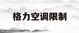 格力空调限制(格力空调限制功率)