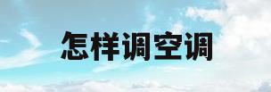 怎样调空调(怎样调空调制冷)