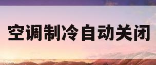 空调制冷自动关闭(空调制冷会自动停自动开怎么回事)