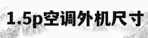 1.5p空调外机尺寸(15匹空调外机尺寸是多少)