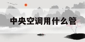 中央空调用什么管(中央空调用什么管子)