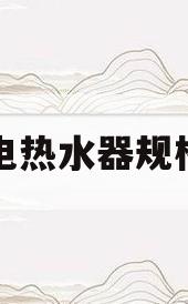 电热水器规格(热水器有哪些规格)