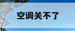 空调关不了(空调关不了但是遥控有显示)