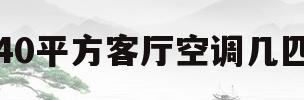 40平方客厅空调几匹(40平方左右的客厅需要多大匹的空调)