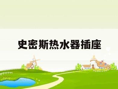 史密斯热水器插座(史密斯热水器插座橙色灯亮)