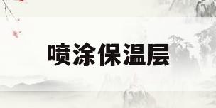 喷涂保温层(喷涂保温材料有哪些种类)