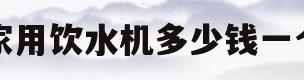 家用饮水机多少钱一个(家用饮水机多少钱一个合适)