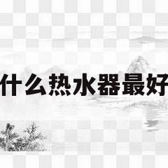 什么热水器最好(现在装什么热水器最好)