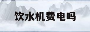 饮水机费电吗(饮水机费电吗?一天费多少电呢?)