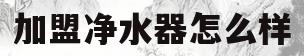 加盟净水器怎么样(加盟净水机都有什么品牌)