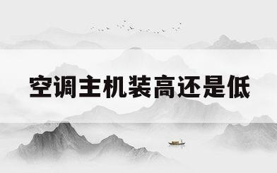 空调主机装高还是低(空调主机可以高于挂机吗?)