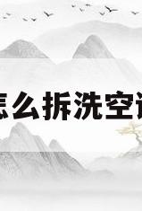 怎么拆洗空调(怎么拆洗空调过滤网)