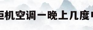 柜机空调一晚上几度电(柜式空调一晚上耗电多少度)