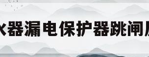 热水器漏电保护器跳闸原因(太阳能热水器漏电保护器跳闸原因)