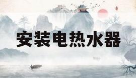 安装电热水器(安装电热水器的视频教程全集)