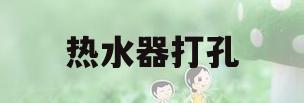 热水器打孔(燃气热水器打孔)