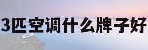 3匹空调什么牌子好(3匹空调品牌排行榜前十名)