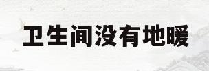 卫生间没有地暖(卫生间没有地暖冷不冷)