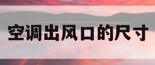 空调出风口的尺寸(空调出风口的尺寸规格)
