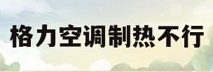 格力空调制热不行(格力空调制热不工作怎么回事)