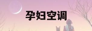 孕妇空调(孕妇空调制冷多少度)