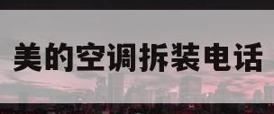 美的空调拆装电话(美的空调拆装服务电话24小时)