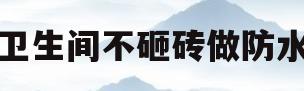 卫生间不砸砖做防水(卫生间不砸砖做防水能用时间长吗)