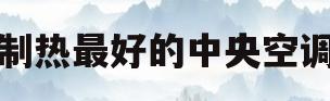 制热最好的中央空调(制热效果好的中央空调排名)