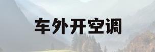 车外开空调(车里开空调车外能看出来吗)