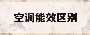 空调能效区别(空调买一级好还是三级好)