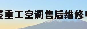 三菱重工空调售后维修电话(三菱重工空调售后维修服务电话)
