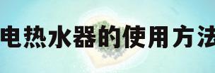 电热水器的使用方法(电热水器的使用方法视频讲解)