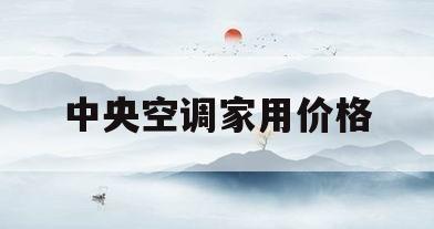 中央空调家用价格(中央空调家用价格平米多少)