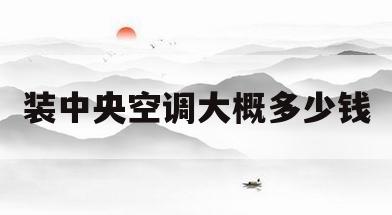 装中央空调大概多少钱(装中央空调大概多少钱一台)