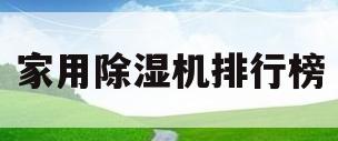 家用除湿机排行榜(家用除湿机品牌十大排名)