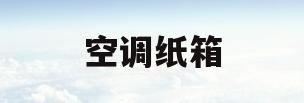 空调纸箱(空调纸箱子能卖多少钱)