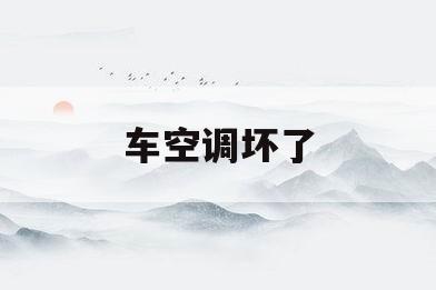 车空调坏了(车空调坏了修得多少钱)