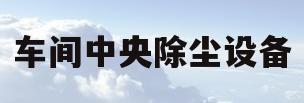 车间中央除尘设备(粉尘车间专用中央除尘器生产厂家)