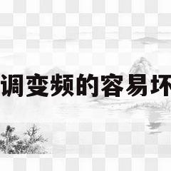空调变频的容易坏吗(变频空调容易坏吗 知乎)