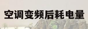 空调变频后耗电量(空调变频后耗电量变大)