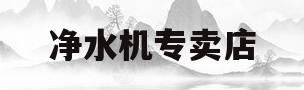 净水机专卖店(净水机专卖店起名字)