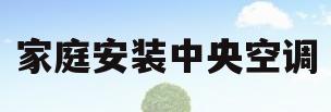 家庭安装中央空调(家庭安装中央空调什么牌子好)