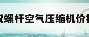 双螺杆空气压缩机价格(双螺杆空气压缩机价格及图片)