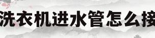 洗衣机进水管怎么接(洗衣机进水管怎么接视频)