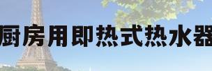 厨房用即热式热水器(厨房用即热式热水器值得买吗?)