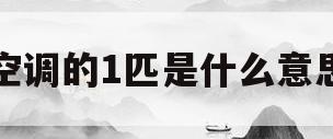 空调的1匹是什么意思(空调的1匹是什么意思空调1匹大约)