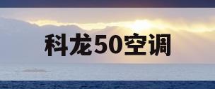 科龙50空调(科龙50空调怎么样)
