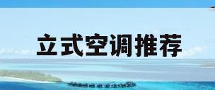 立式空调推荐(2023年立式空调推荐)