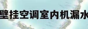 壁挂空调室内机漏水(壁挂空调室内机漏水怎么修)
